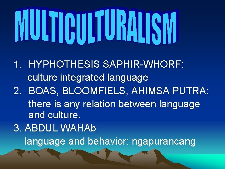 1. HYPHOTHESIS SAPHIR-WHORF: culture integrated language 2. BOAS, BLOOMFIELS, AHIMSA PUTRA: there is any