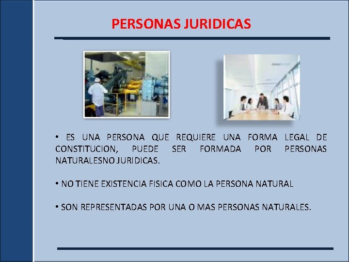 PERSONAS JURIDICAS • ES UNA PERSONA QUE REQUIERE UNA FORMA LEGAL DE CONSTITUCION, PUEDE