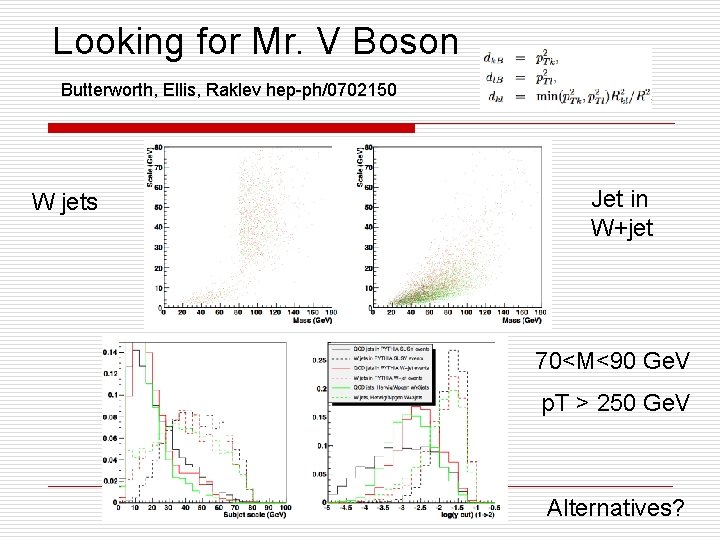 Looking for Mr. V Boson Butterworth, Ellis, Raklev hep-ph/0702150 W jets Jet in W+jet Looking for Mr. V Boson Butterworth, Ellis, Raklev hep-ph/0702150 W jets Jet in W+jet