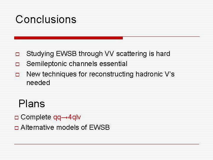 Conclusions o o o Studying EWSB through VV scattering is hard Semileptonic channels essential Conclusions o o o Studying EWSB through VV scattering is hard Semileptonic channels essential