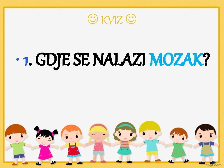  KVIZ • 1. GDJE SE NALAZI MOZAK? 