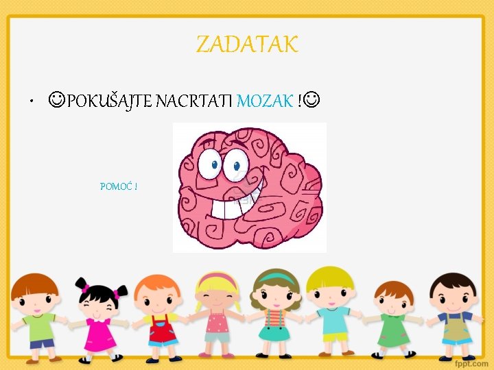 ZADATAK • POKUŠAJTE NACRTATI MOZAK ! POMOĆ ! 