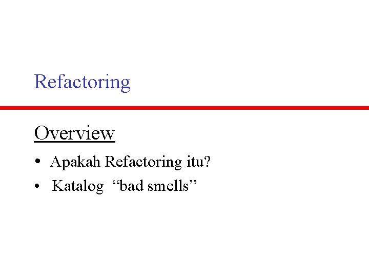 Refactoring Overview • Apakah Refactoring itu? • Katalog “bad smells” 