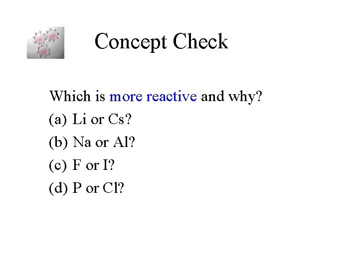 Concept Check Which is more reactive and why? (a) Li or Cs? (b) Na