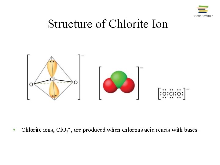 Structure of Chlorite Ion • Chlorite ions, Cl. O 2−, are produced when chlorous