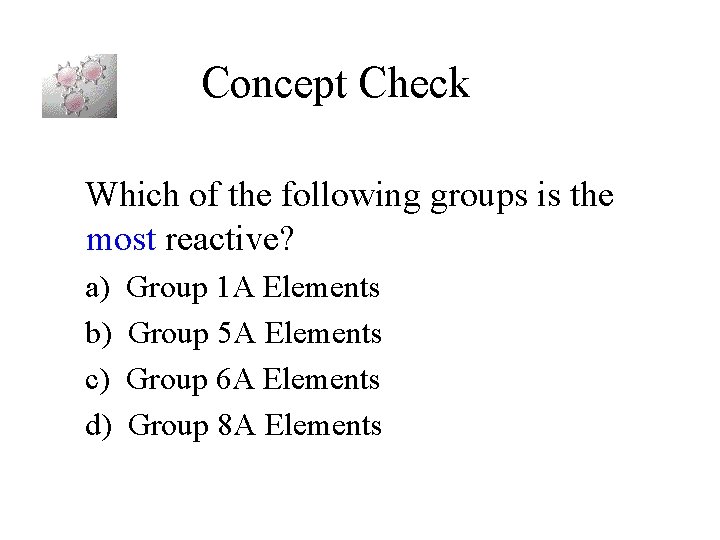 Concept Check Which of the following groups is the most reactive? a) b) c)