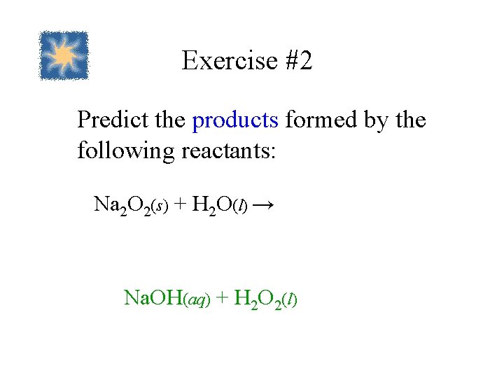 Exercise #2 Predict the products formed by the following reactants: Na 2 O 2(s)