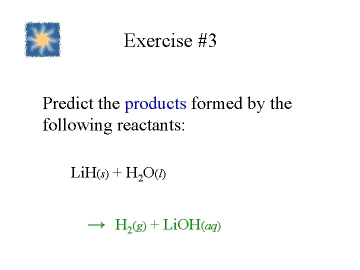 Exercise #3 Predict the products formed by the following reactants: Li. H(s) + H