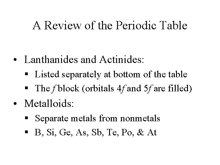 A Review of the Periodic Table • Lanthanides and Actinides: § Listed separately at