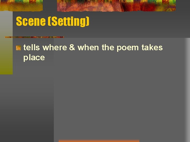 Scene (Setting) tells where & when the poem takes place Scene (Setting) tells where & when the poem takes place