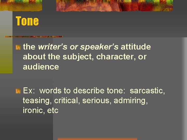 Tone the writer’s or speaker’s attitude about the subject, character, or audience Ex: words Tone the writer’s or speaker’s attitude about the subject, character, or audience Ex: words