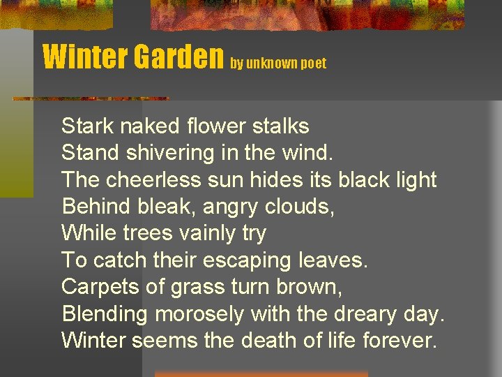 Winter Garden by unknown poet Stark naked flower stalks Stand shivering in the wind. Winter Garden by unknown poet Stark naked flower stalks Stand shivering in the wind.