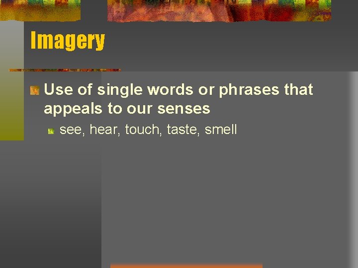 Imagery Use of single words or phrases that appeals to our senses see, hear, Imagery Use of single words or phrases that appeals to our senses see, hear,