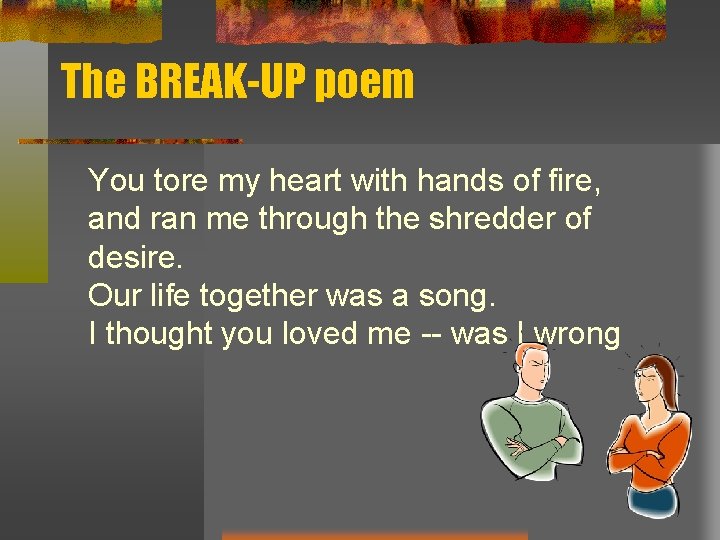 The BREAK-UP poem You tore my heart with hands of fire, and ran me The BREAK-UP poem You tore my heart with hands of fire, and ran me