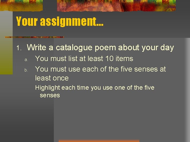 Your assignment… 1. Write a catalogue poem about your day a. b. You must Your assignment… 1. Write a catalogue poem about your day a. b. You must