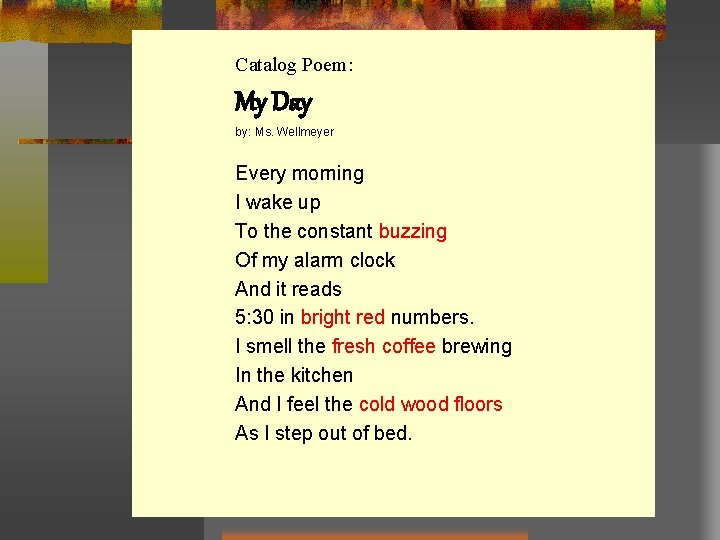 Catalog Poem: My Day by: Ms. Wellmeyer Every morning I wake up To the Catalog Poem: My Day by: Ms. Wellmeyer Every morning I wake up To the