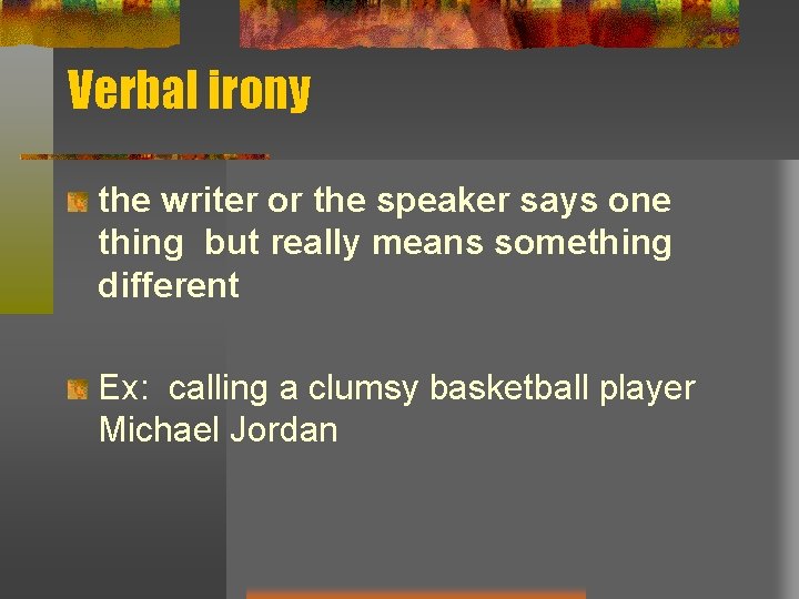 Verbal irony the writer or the speaker says one thing but really means something Verbal irony the writer or the speaker says one thing but really means something