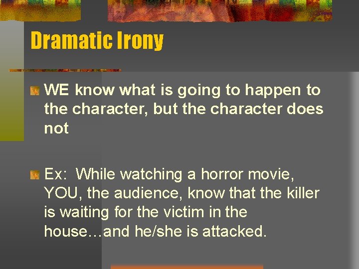 Dramatic Irony WE know what is going to happen to the character, but the Dramatic Irony WE know what is going to happen to the character, but the