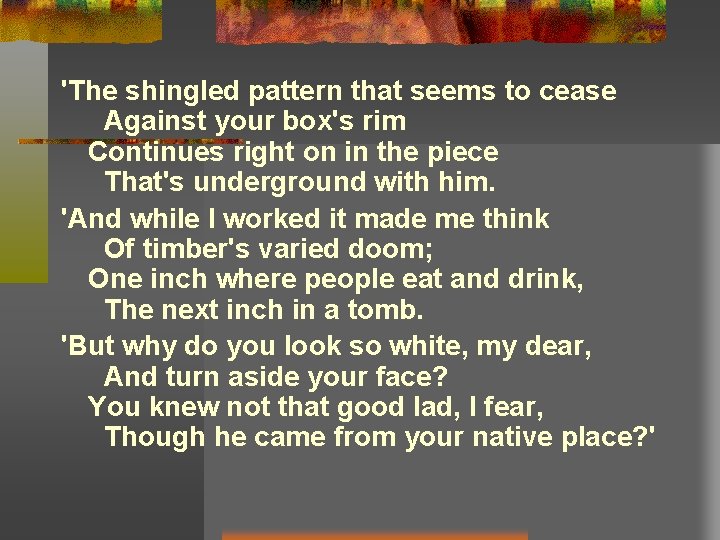 'The shingled pattern that seems to cease Against your box's rim Continues right on 'The shingled pattern that seems to cease Against your box's rim Continues right on