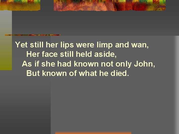 Yet still her lips were limp and wan, Her face still held aside, As Yet still her lips were limp and wan, Her face still held aside, As