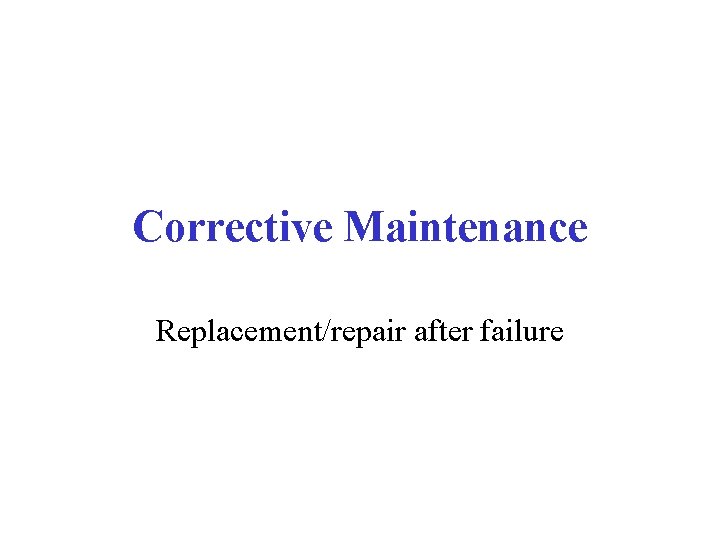 Corrective Maintenance Replacement/repair after failure 