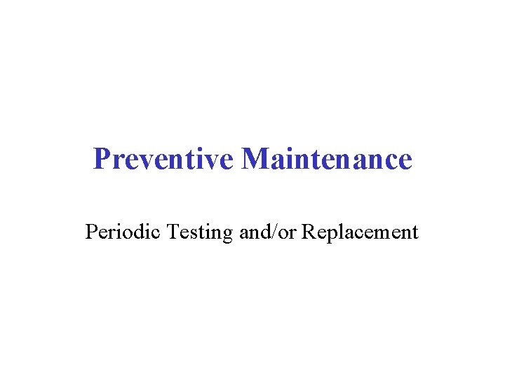 Preventive Maintenance Periodic Testing and/or Replacement 