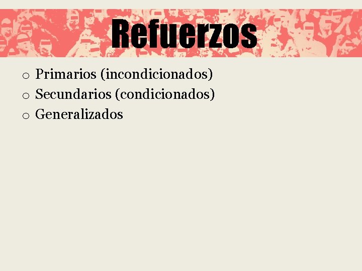 Refuerzos o Primarios (incondicionados) o Secundarios (condicionados) o Generalizados 