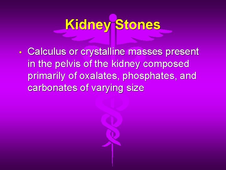 Kidney Stones • Calculus or crystalline masses present in the pelvis of the kidney