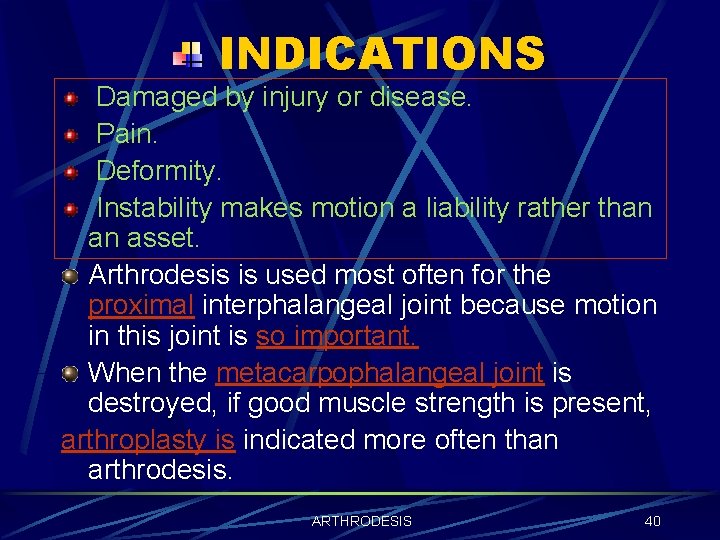 INDICATIONS Damaged by injury or disease. Pain. Deformity. Instability makes motion a liability rather