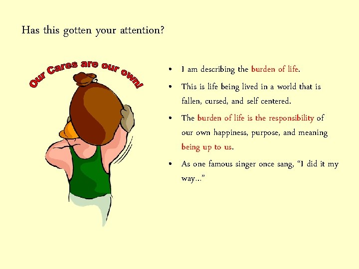 Has this gotten your attention? • I am describing the burden of life. •