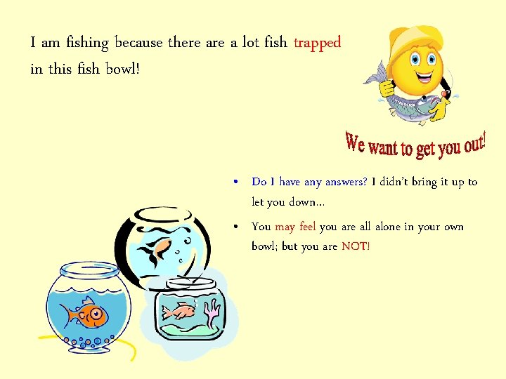 I am fishing because there a lot fish trapped in this fish bowl! •