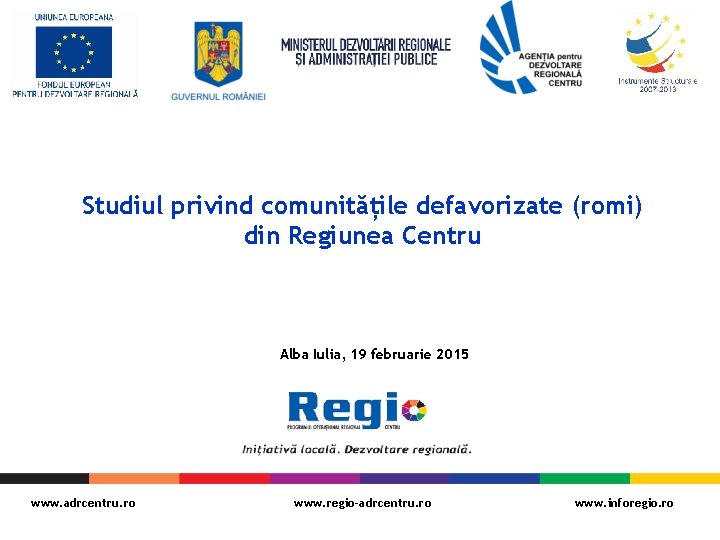 Studiul privind comunitățile defavorizate (romi) din Regiunea Centru Alba Iulia, 19 februarie 2015 www.