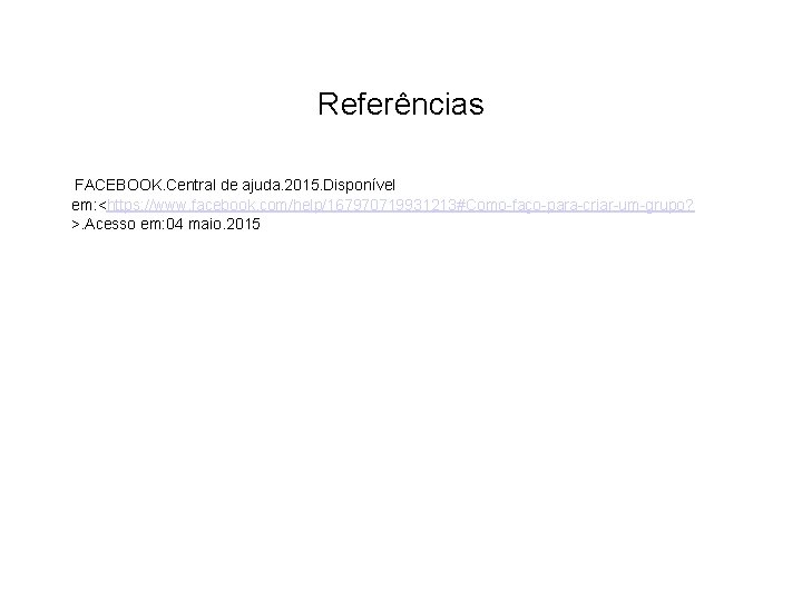 Referências FACEBOOK. Central de ajuda. 2015. Disponível em: <https: //www. facebook. com/help/167970719931213#Como-faço-para-criar-um-grupo? >. Acesso