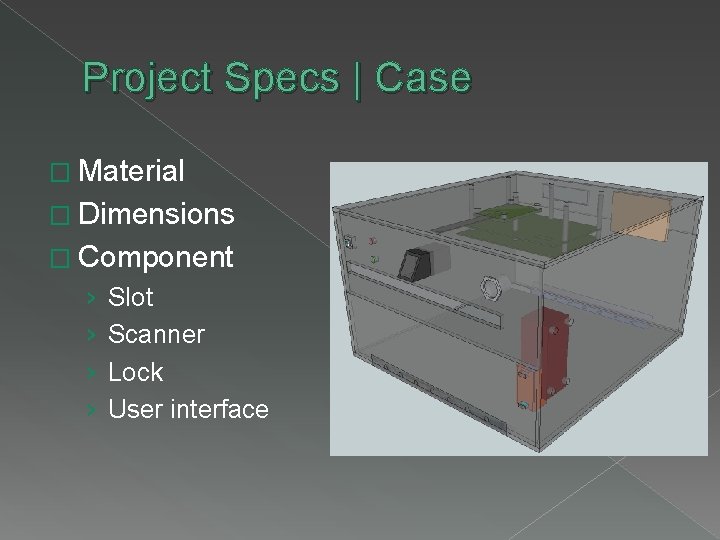 Project Specs | Case � Material � Dimensions � Component › › Slot Scanner