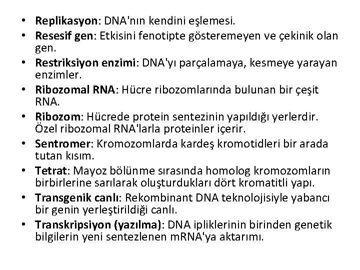  • Replikasyon: DNA'nın kendini eşlemesi. • Resesif gen: Etkisini fenotipte gösteremeyen ve çekinik