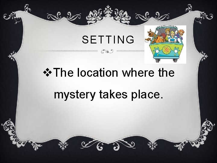 SETTING v. The location where the mystery takes place. 