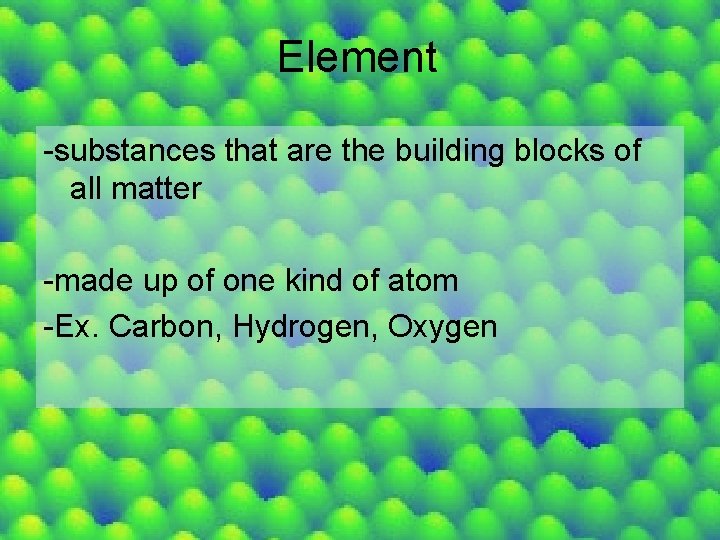 Element -substances that are the building blocks of all matter -made up of one