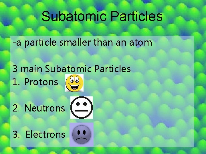 Subatomic Particles -a particle smaller than an atom 3 main Subatomic Particles 1. Protons