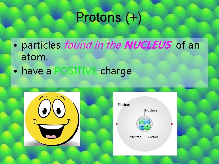 Protons (+) • particles found in the NUCLEUS of an atom. • have a