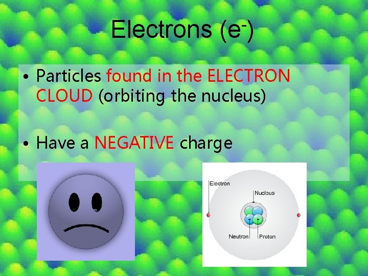 Electrons (e ) • Particles found in the ELECTRON CLOUD (orbiting the nucleus) •