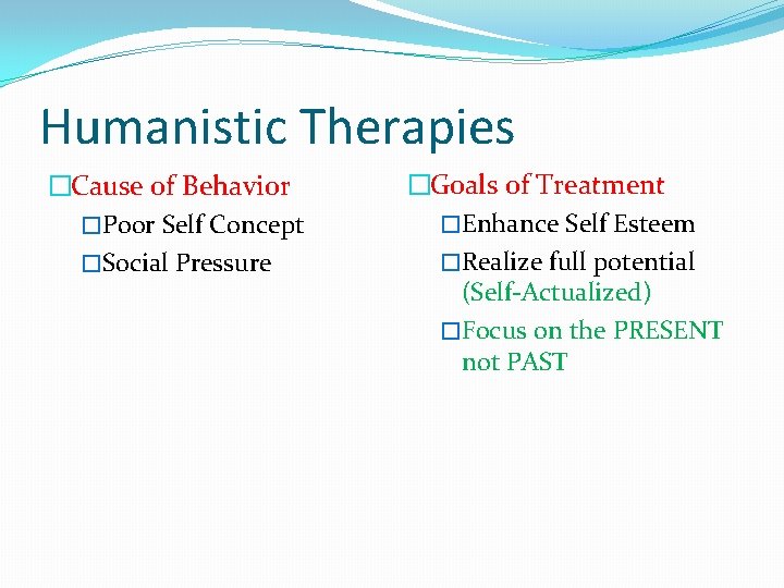 Humanistic Therapies �Cause of Behavior �Poor Self Concept �Social Pressure �Goals of Treatment �Enhance
