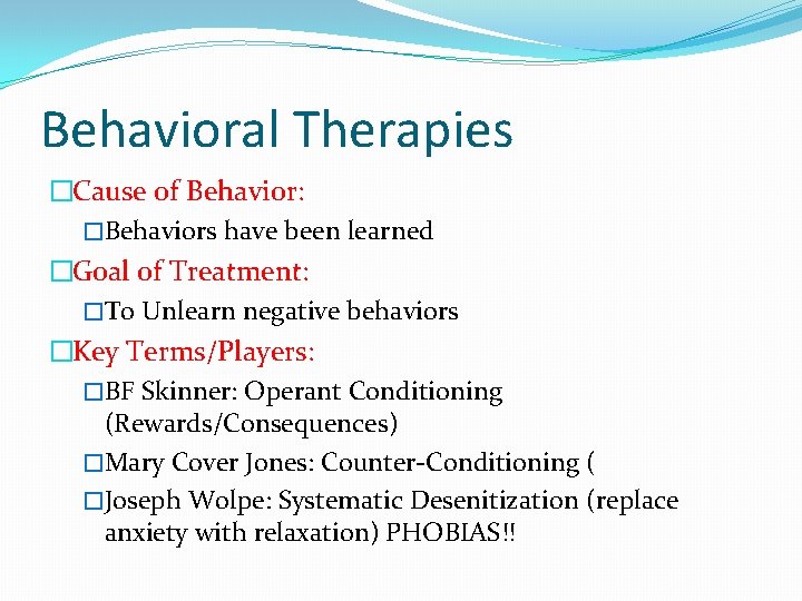 Behavioral Therapies �Cause of Behavior: �Behaviors have been learned �Goal of Treatment: �To Unlearn