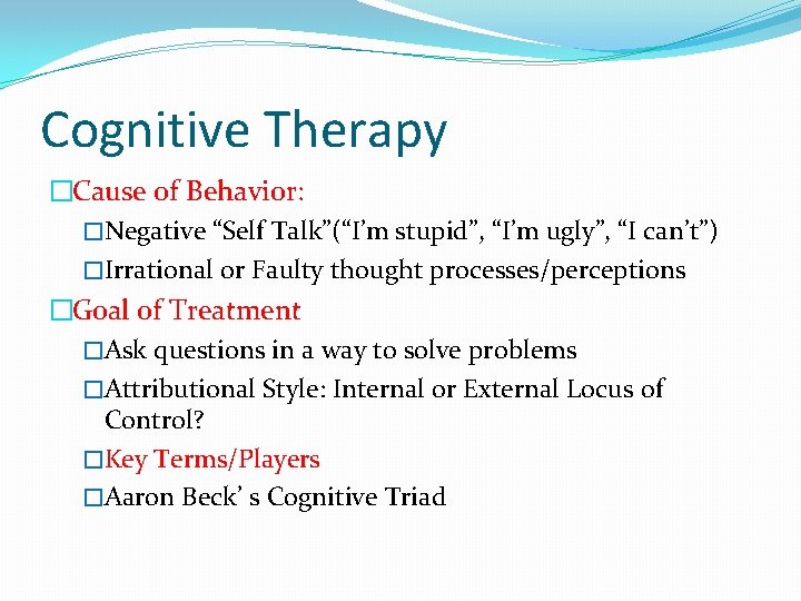 Cognitive Therapy �Cause of Behavior: �Negative “Self Talk”(“I’m stupid”, “I’m ugly”, “I can’t”) �Irrational