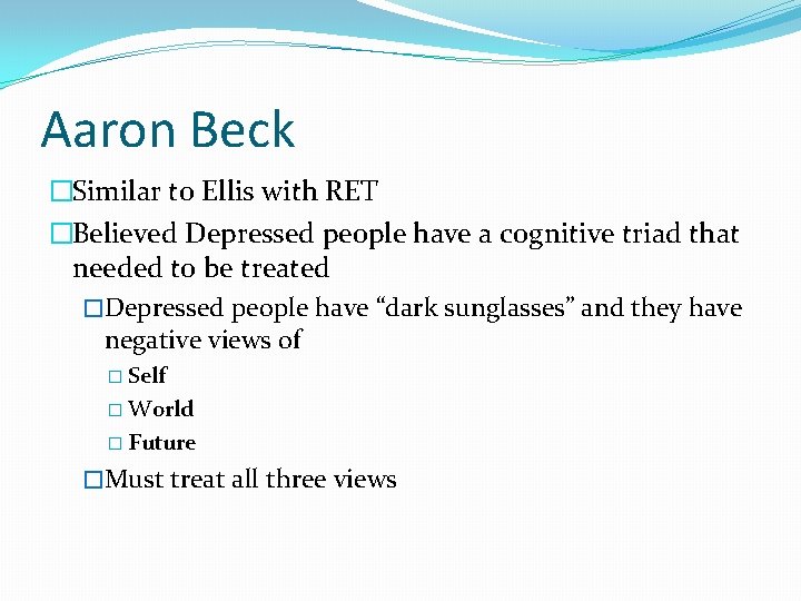 Aaron Beck �Similar to Ellis with RET �Believed Depressed people have a cognitive triad