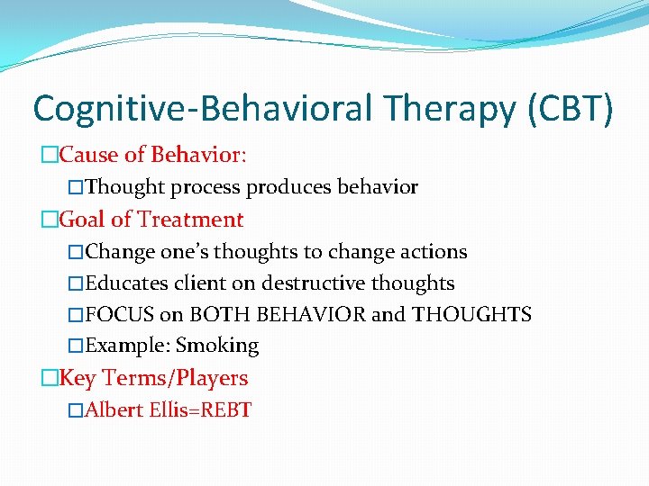 Cognitive-Behavioral Therapy (CBT) �Cause of Behavior: �Thought process produces behavior �Goal of Treatment �Change