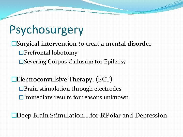 Psychosurgery �Surgical intervention to treat a mental disorder �Prefrontal lobotomy �Severing Corpus Callusum for