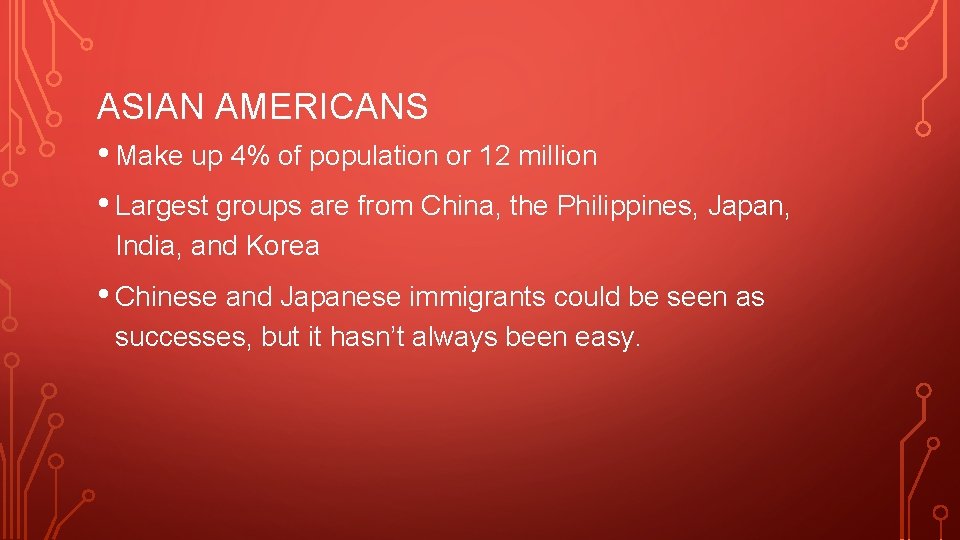 ASIAN AMERICANS • Make up 4% of population or 12 million • Largest groups