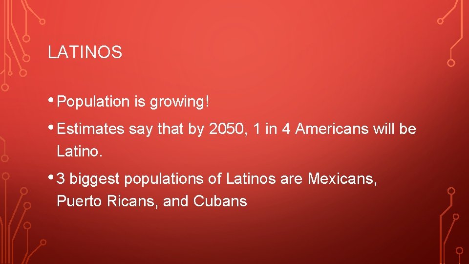 LATINOS • Population is growing! • Estimates say that by 2050, 1 in 4
