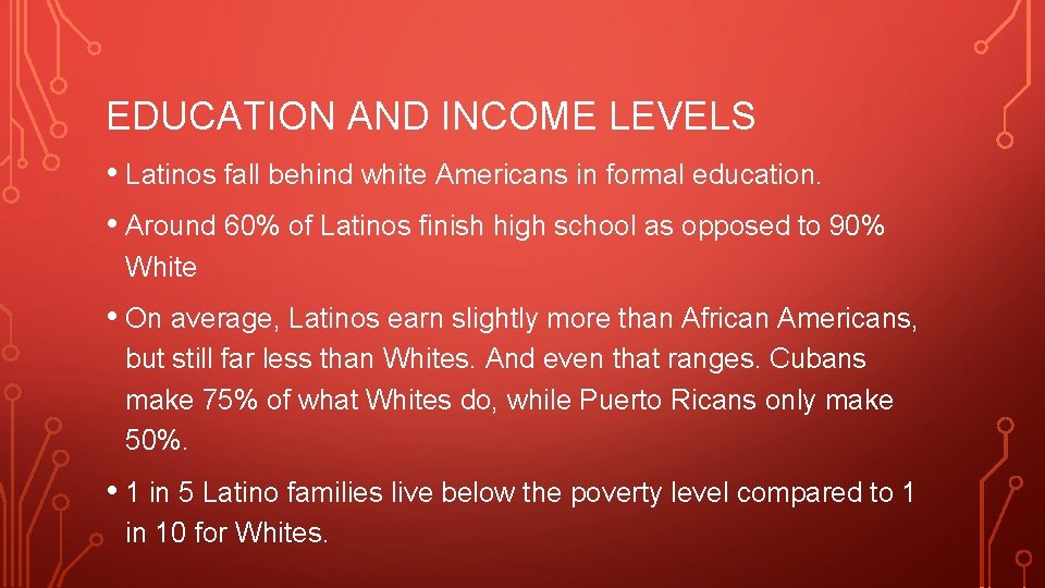 EDUCATION AND INCOME LEVELS • Latinos fall behind white Americans in formal education. •