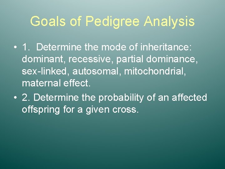 Goals of Pedigree Analysis • 1. Determine the mode of inheritance: dominant, recessive, partial